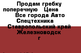 Продам гребку поперечную › Цена ­ 15 000 - Все города Авто » Спецтехника   . Ставропольский край,Железноводск г.